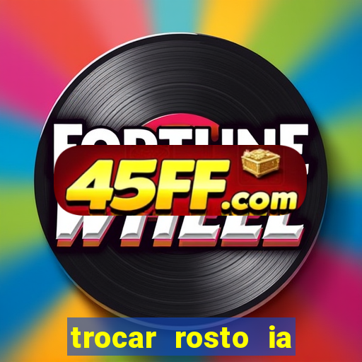 trocar rosto ia online mudar rosto